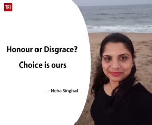 Read more about the article Honour or Disgrace – Choice is ours : Neha Singhal