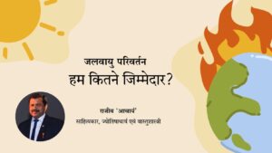 Read more about the article जलवायु परिवर्तनः हम कितने जिम्मेदार ? – राजीव ‘आचार्य’